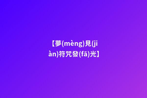 【夢(mèng)見(jiàn)符咒發(fā)光】