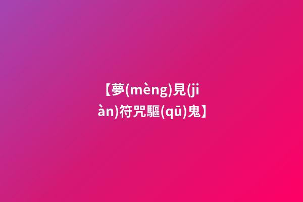 【夢(mèng)見(jiàn)符咒驅(qū)鬼】