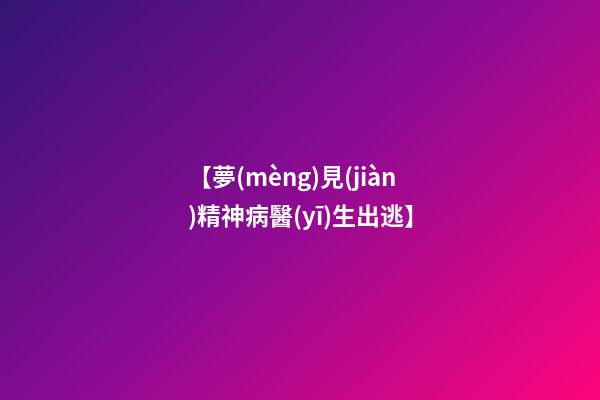 【夢(mèng)見(jiàn)精神病醫(yī)生出逃】