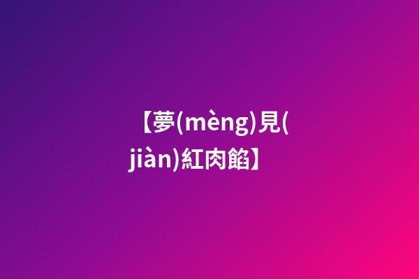 【夢(mèng)見(jiàn)紅肉餡】