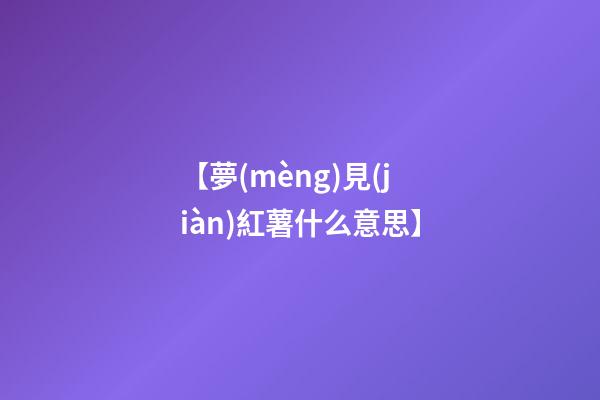 【夢(mèng)見(jiàn)紅薯什么意思】