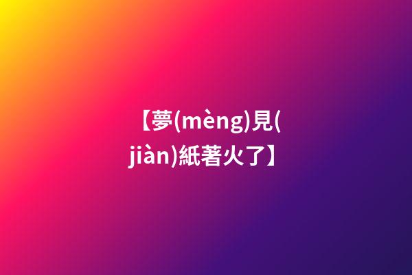 【夢(mèng)見(jiàn)紙著火了】