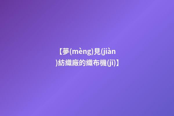 【夢(mèng)見(jiàn)紡織廠的織布機(jī)】