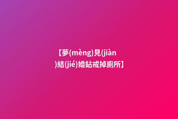 【夢(mèng)見(jiàn)結(jié)婚鉆戒掉廁所】