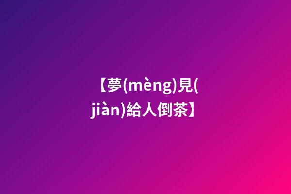 【夢(mèng)見(jiàn)給人倒茶】