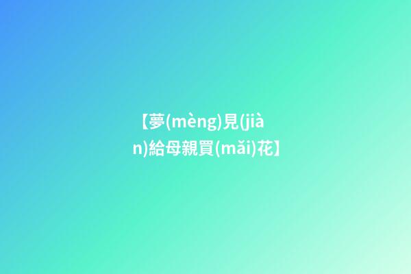 【夢(mèng)見(jiàn)給母親買(mǎi)花】