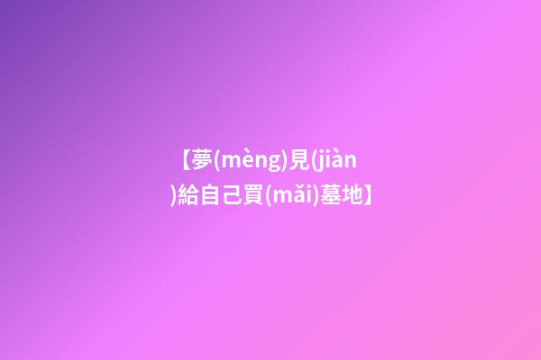 【夢(mèng)見(jiàn)給自己買(mǎi)墓地】