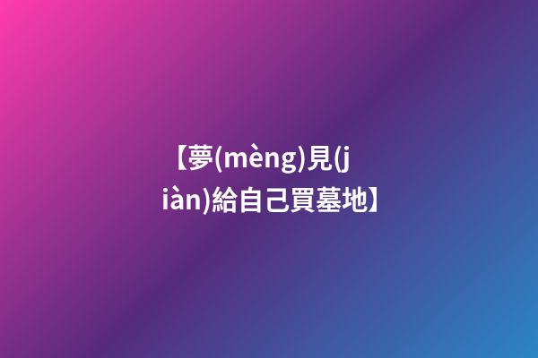 【夢(mèng)見(jiàn)給自己買墓地】