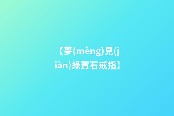 【夢(mèng)見(jiàn)綠寶石戒指】