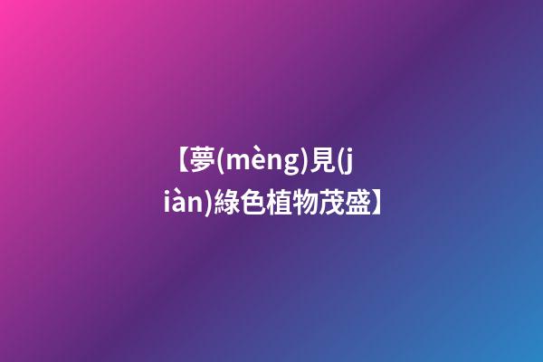 【夢(mèng)見(jiàn)綠色植物茂盛】