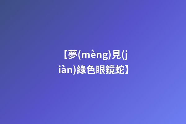 【夢(mèng)見(jiàn)綠色眼鏡蛇】