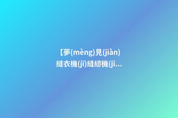 【夢(mèng)見(jiàn)縫衣機(jī)縫紉機(jī)】