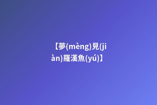 【夢(mèng)見(jiàn)羅漢魚(yú)】