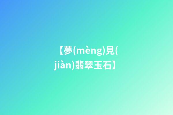 【夢(mèng)見(jiàn)翡翠玉石】