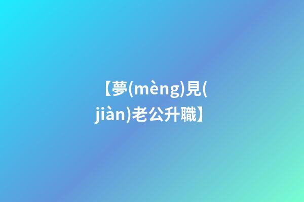 【夢(mèng)見(jiàn)老公升職】