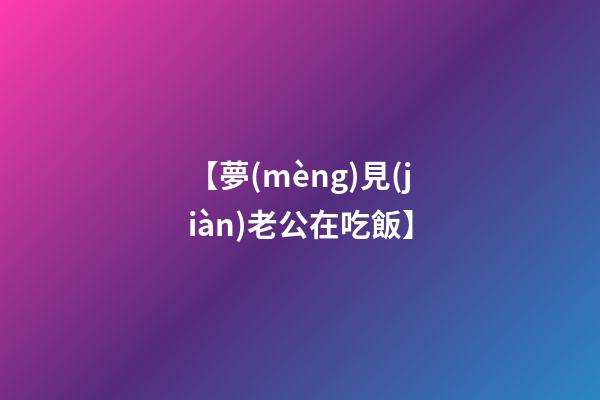 【夢(mèng)見(jiàn)老公在吃飯】