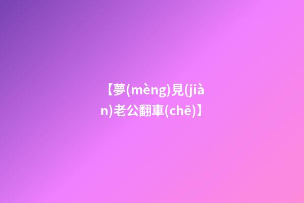 【夢(mèng)見(jiàn)老公翻車(chē)】
