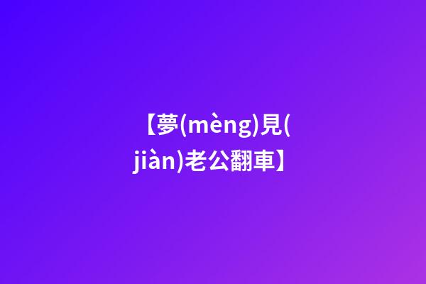 【夢(mèng)見(jiàn)老公翻車】