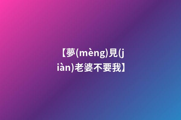 【夢(mèng)見(jiàn)老婆不要我】