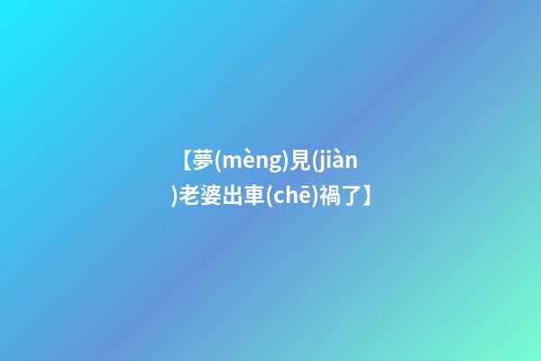 【夢(mèng)見(jiàn)老婆出車(chē)禍了】