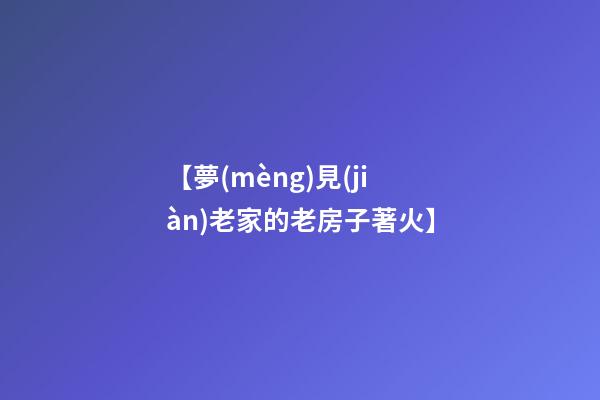 【夢(mèng)見(jiàn)老家的老房子著火】