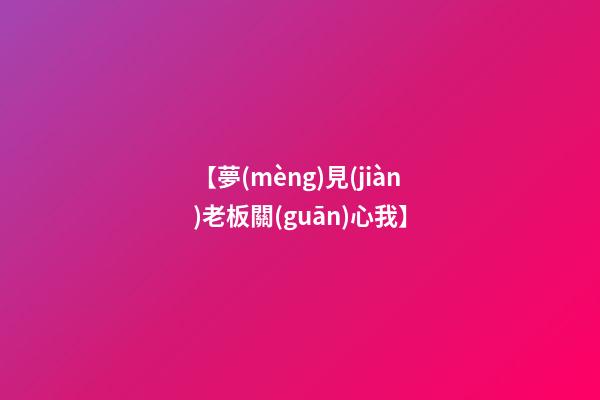 【夢(mèng)見(jiàn)老板關(guān)心我】