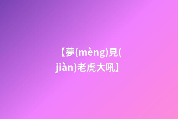【夢(mèng)見(jiàn)老虎大吼】