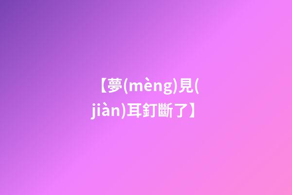 【夢(mèng)見(jiàn)耳釘斷了】
