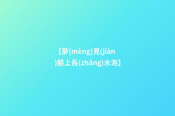 【夢(mèng)見(jiàn)臉上長(zhǎng)水泡】