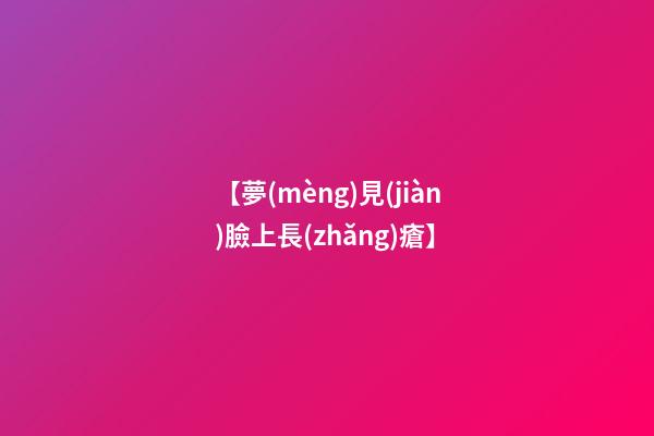 【夢(mèng)見(jiàn)臉上長(zhǎng)瘡】