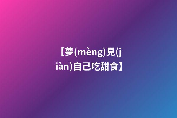 【夢(mèng)見(jiàn)自己吃甜食】