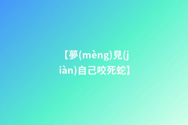 【夢(mèng)見(jiàn)自己咬死蛇】