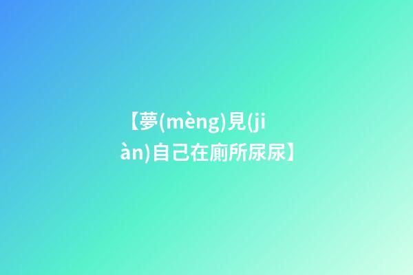 【夢(mèng)見(jiàn)自己在廁所尿尿】