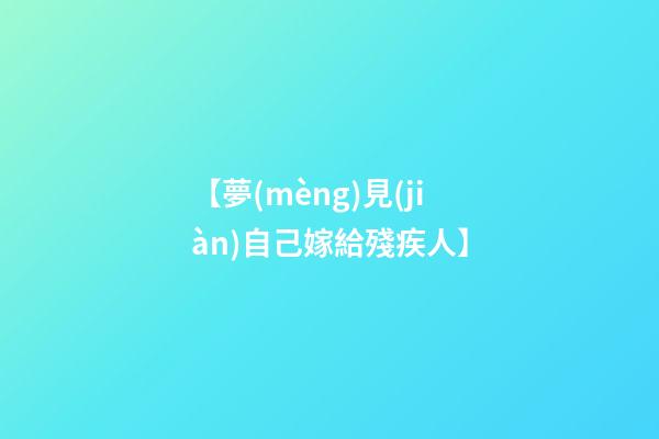 【夢(mèng)見(jiàn)自己嫁給殘疾人】