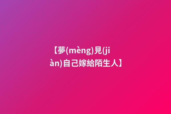 【夢(mèng)見(jiàn)自己嫁給陌生人】