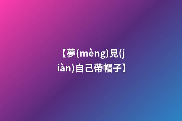 【夢(mèng)見(jiàn)自己帶帽子】
