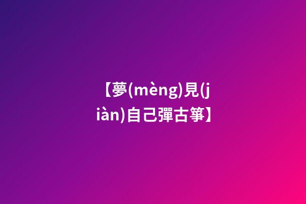 【夢(mèng)見(jiàn)自己彈古箏】