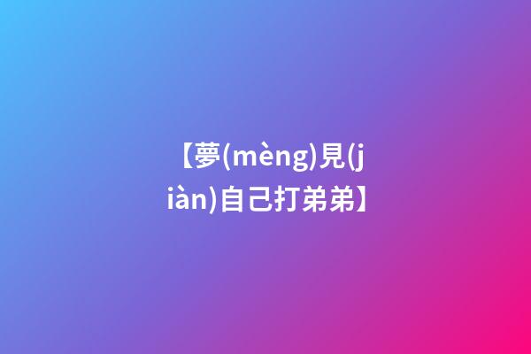 【夢(mèng)見(jiàn)自己打弟弟】