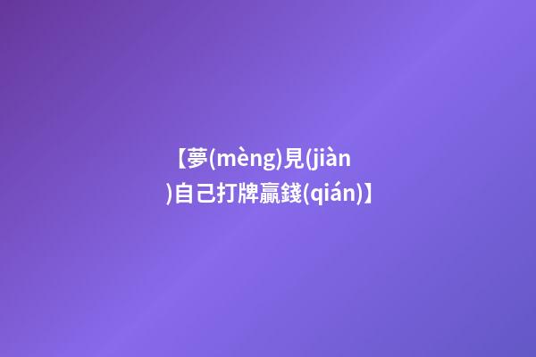 【夢(mèng)見(jiàn)自己打牌贏錢(qián)】
