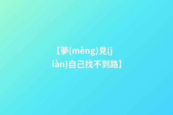 【夢(mèng)見(jiàn)自己找不到路】