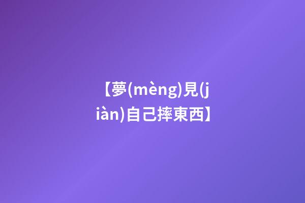 【夢(mèng)見(jiàn)自己摔東西】