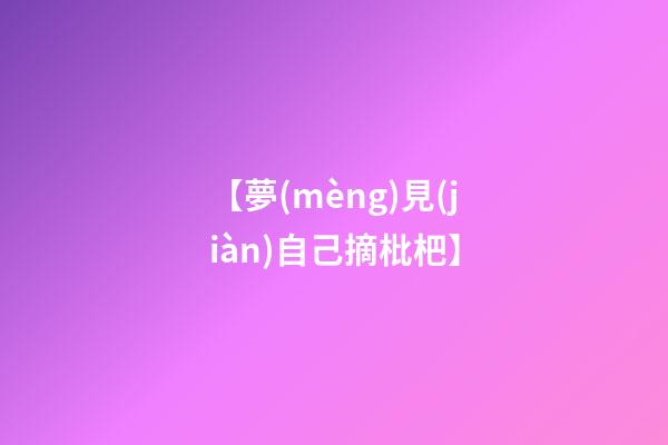 【夢(mèng)見(jiàn)自己摘枇杷】
