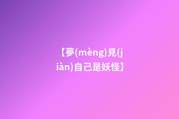 【夢(mèng)見(jiàn)自己是妖怪】