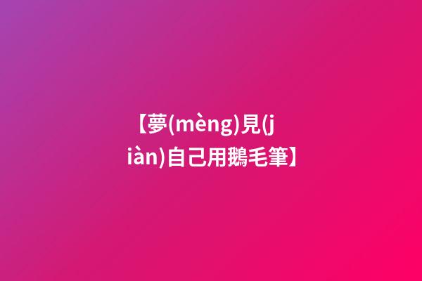 【夢(mèng)見(jiàn)自己用鵝毛筆】