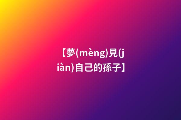 【夢(mèng)見(jiàn)自己的孫子】
