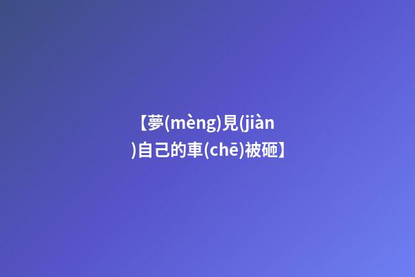 【夢(mèng)見(jiàn)自己的車(chē)被砸】