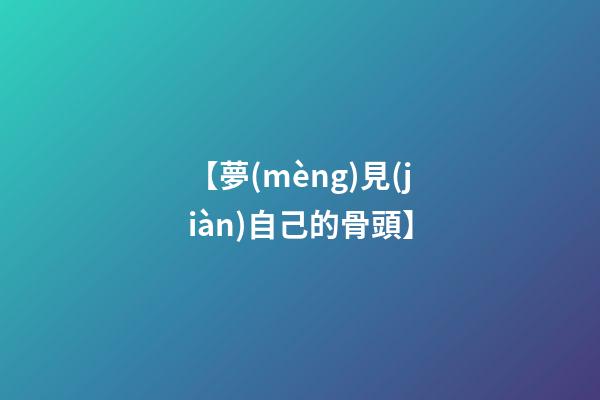 【夢(mèng)見(jiàn)自己的骨頭】