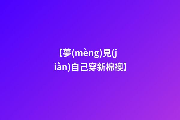 【夢(mèng)見(jiàn)自己穿新棉襖】