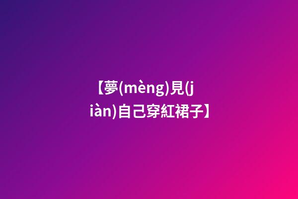 【夢(mèng)見(jiàn)自己穿紅裙子】