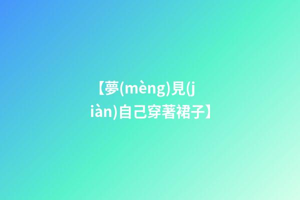 【夢(mèng)見(jiàn)自己穿著裙子】